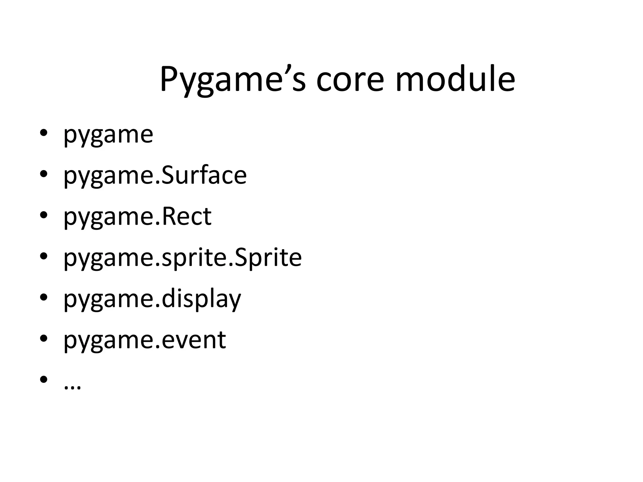 Pygame’s core module
• pygame
• pygame.Surface
• pygame.Rect
• pygame.sprite.Sprite
• pygame.display
• pygame.event
• …
 