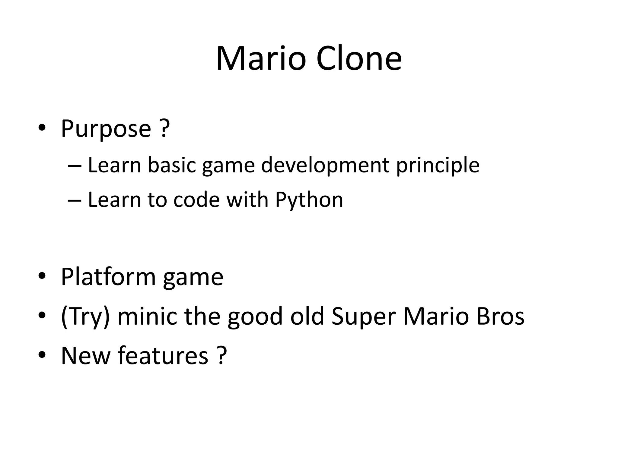 Mario Clone
• Purpose ?
– Learn basic game development principle
– Learn to code with Python
• Platform game
• (Try) minic the good old Super Mario Bros
• New features ?
 