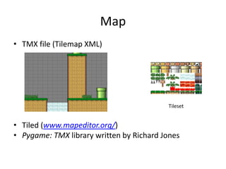 Map
• TMX file (Tilemap XML)
• Tiled (www.mapeditor.org/)
• Pygame: TMX library written by Richard Jones
Tileset
 