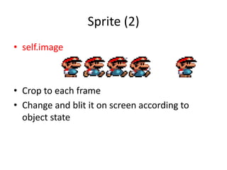 Sprite (2)
• self.image
• Crop to each frame
• Change and blit it on screen according to
object state
 