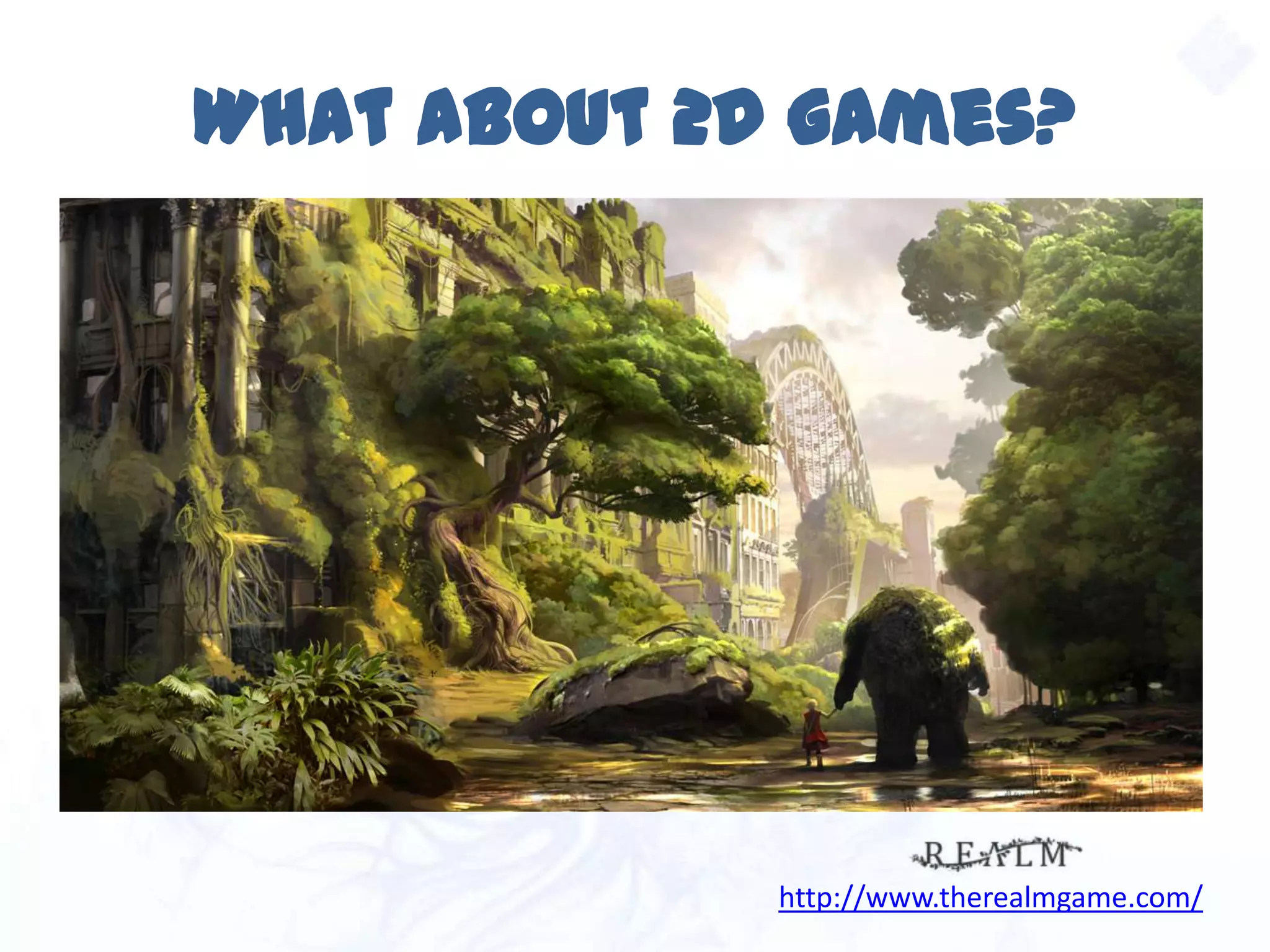 What about 2D games?
http://www.therealmgame.com/
 