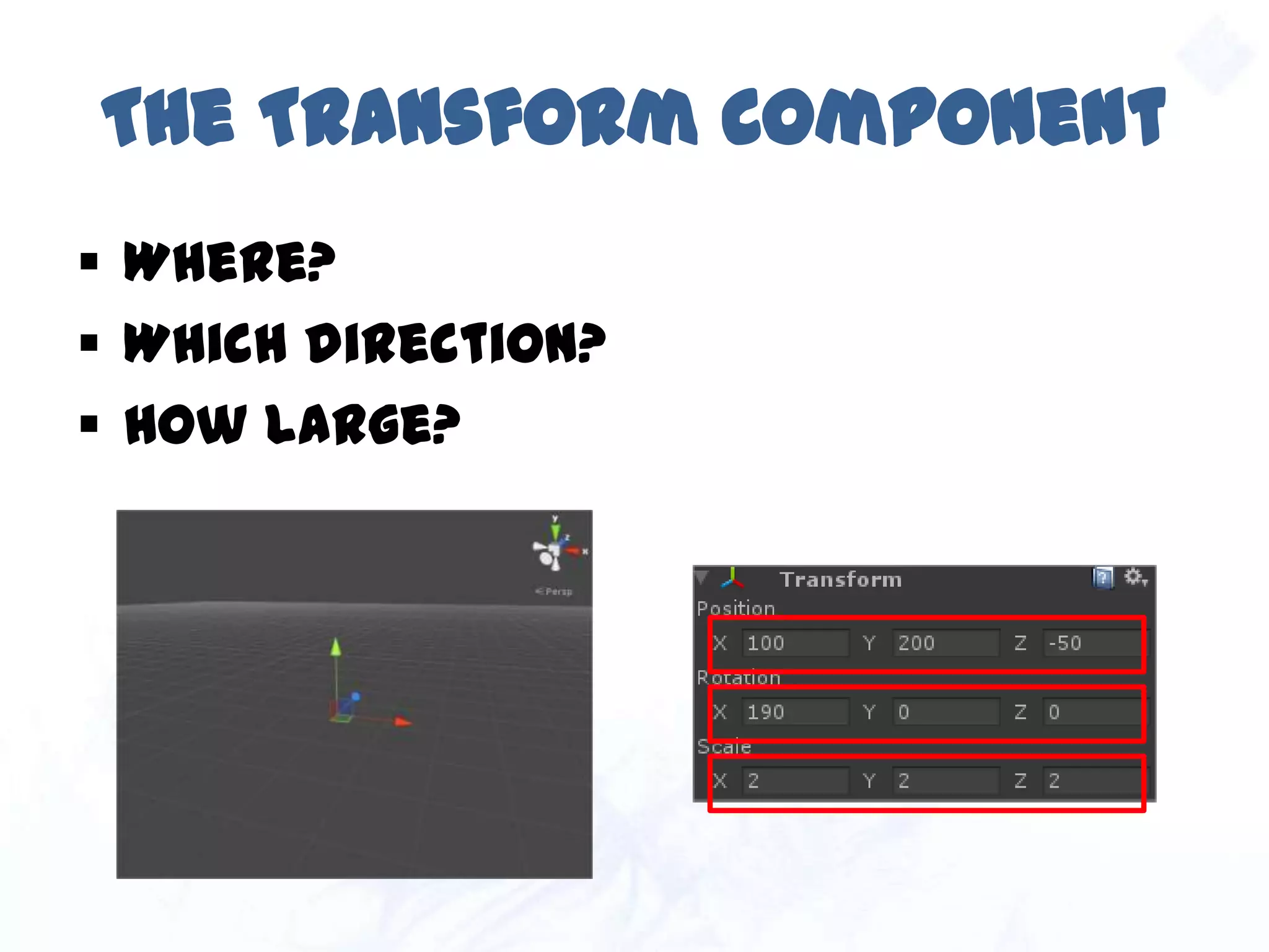 The Transform Component
 Where?
 Which direction?
 How large?
 