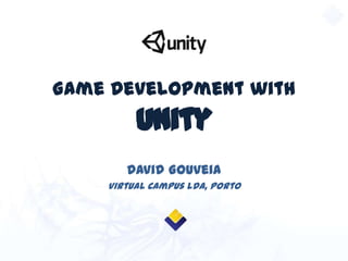 Game Development with
Unity
David Gouveia
Virtual Campus Lda, Porto
 