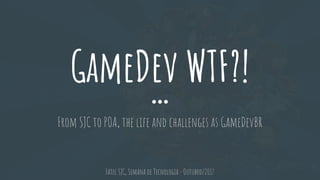 GameDev WTF?!
From SJC to POA, the life and challenges as GameDevBR
Fatec SJC, Semana de Tecnologia - Outubro/2017
 