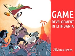 GAME
DEVELOPMENT
IN LITHUANIA
Žilvinas Ledas
 