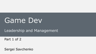 Leadership and Management
Sergei Savchenko
Game Dev
Part 1 of 2
 
