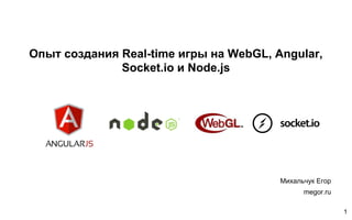 Опыт создания Real-time игры на WebGL, Angular,
Socket.io и Node.js
Михальчук Егор
megor.ru
1
 
