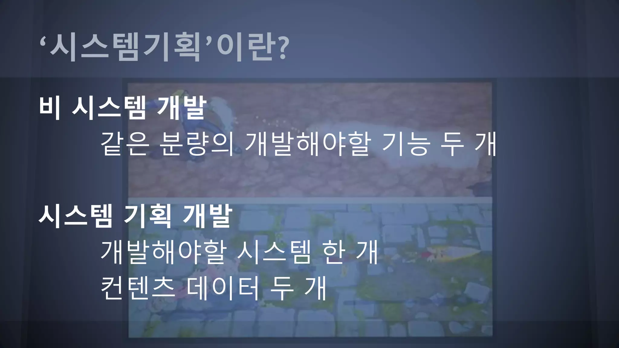 ‘시스템기획’이란?
비 시스템 개발
같은 분량의 개발해야할 기능 두 개
시스템 기획 개발
개발해야할 시스템 한 개
컨텐츠 데이터 두 개
 