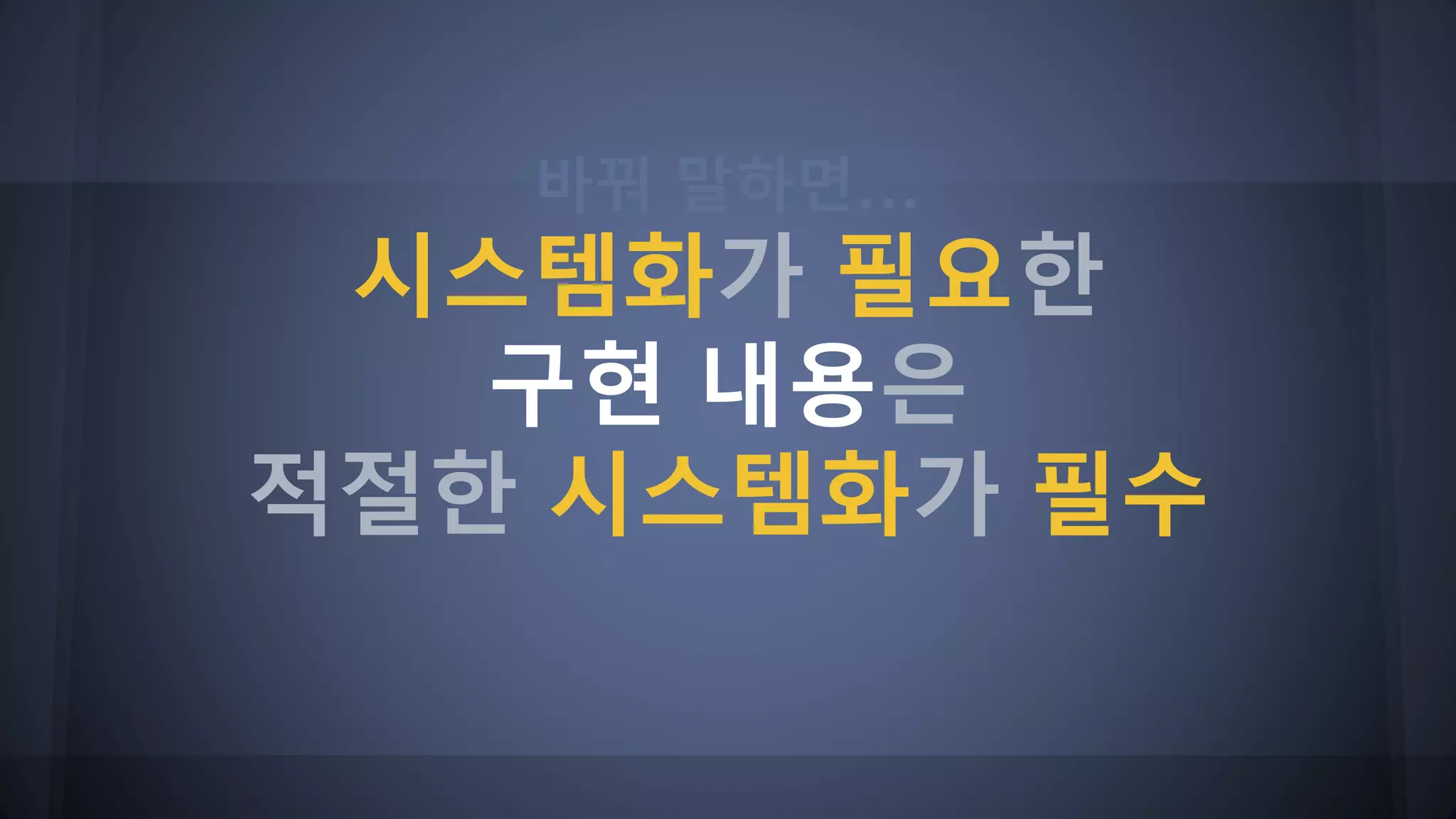 바꿔 말하면...
시스템화가 필요한
구현 내용은
적절한 시스템화가 필수
 