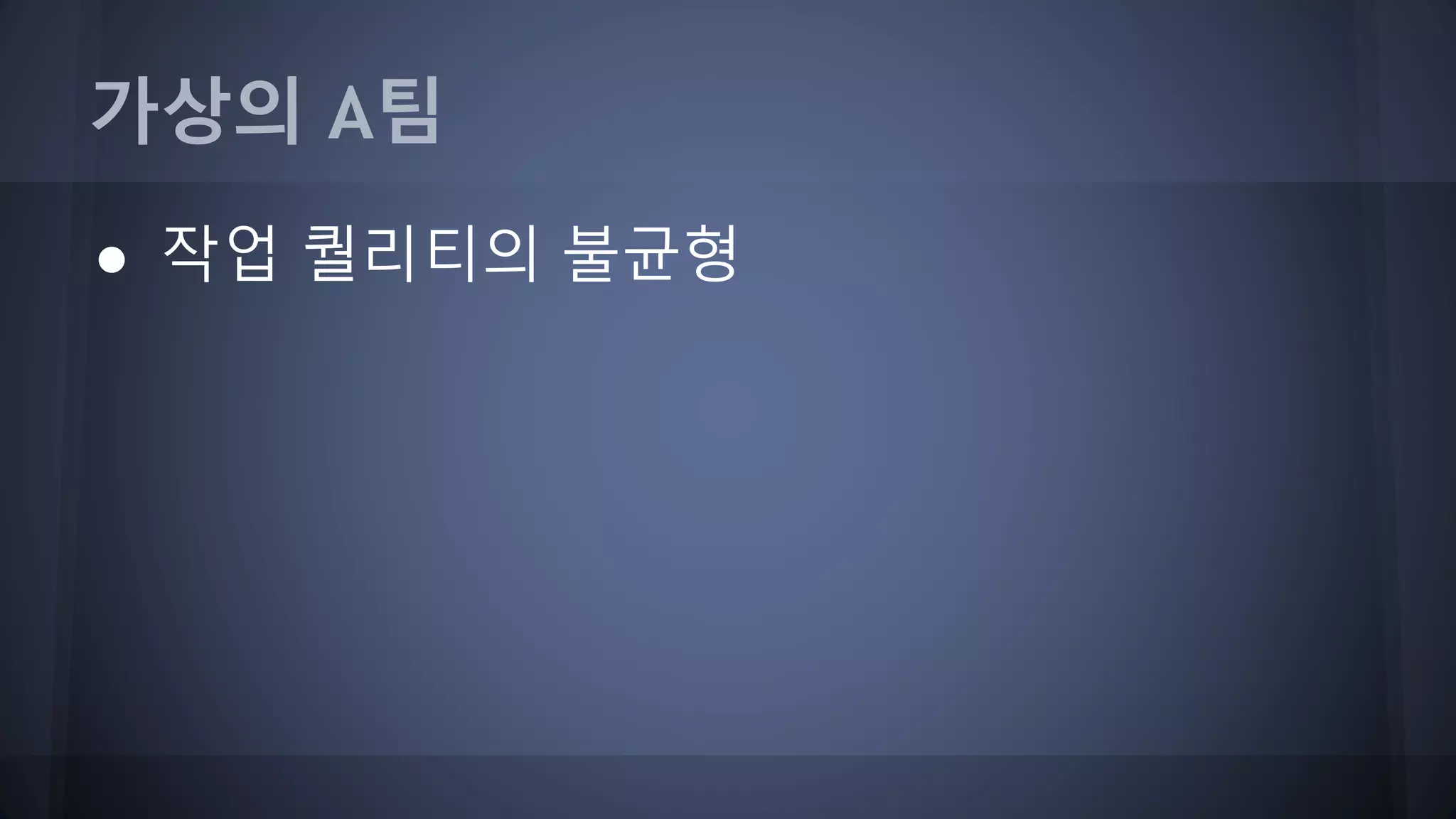 가상의 A팀
● 작업 퀄리티의 불균형
 