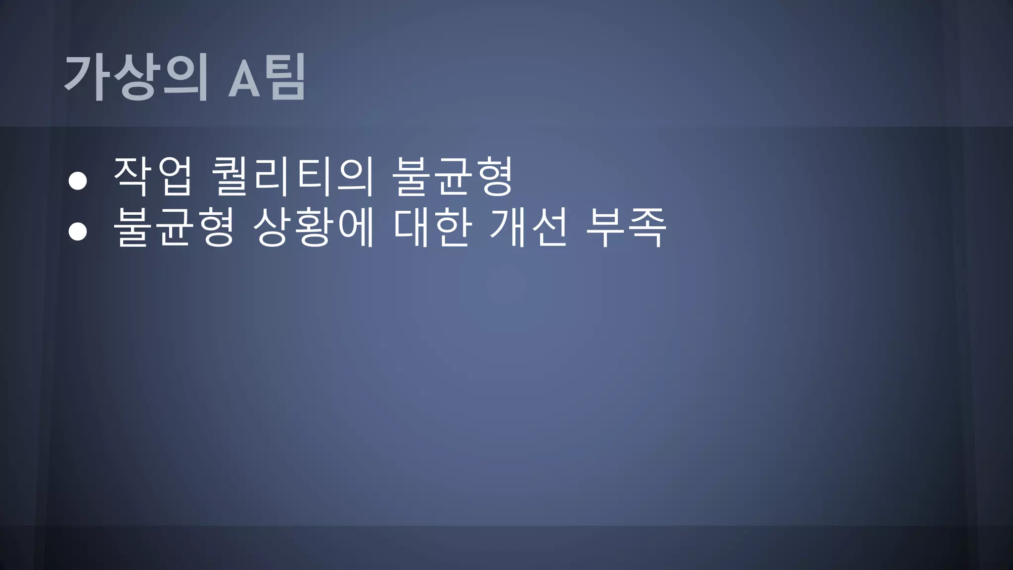가상의 A팀
● 작업 퀄리티의 불균형
● 불균형 상황에 대한 개선 부족
 