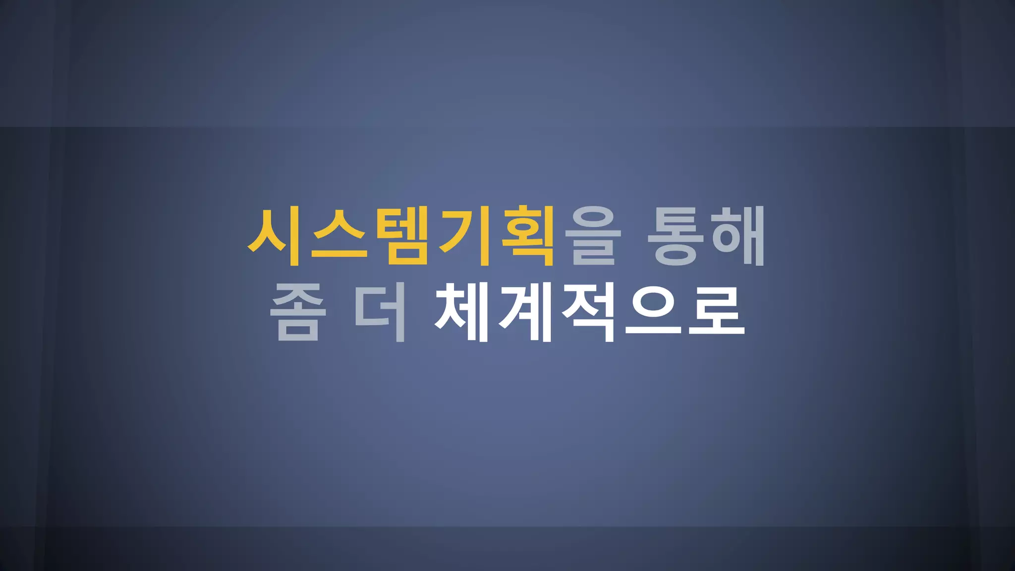 시스템기획을 통해
좀 더 체계적으로
 
