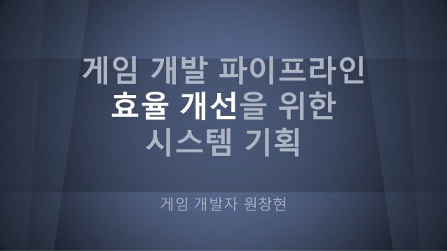 게임 개발 파이프라인과 시스템 기획(공개용) slideshare