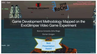 Game Development Methodology Mapped on the
EvoGlimpse Video Game Experiment
Bianca-Cerasela-Zelia Blaga
Dorian Gorgan
Best
Presentation
Award
 