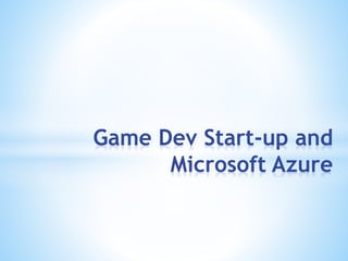 Game Dev Start-up and 
Microsoft Azure 
 
