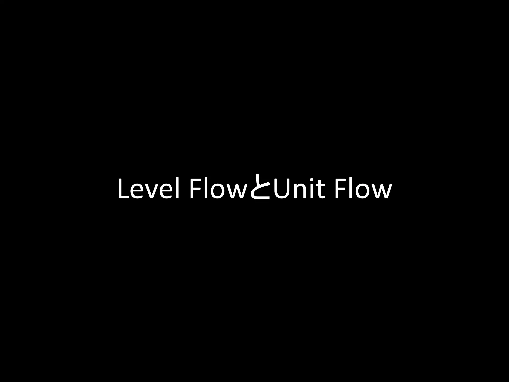 Level FlowとUnit Flow
 