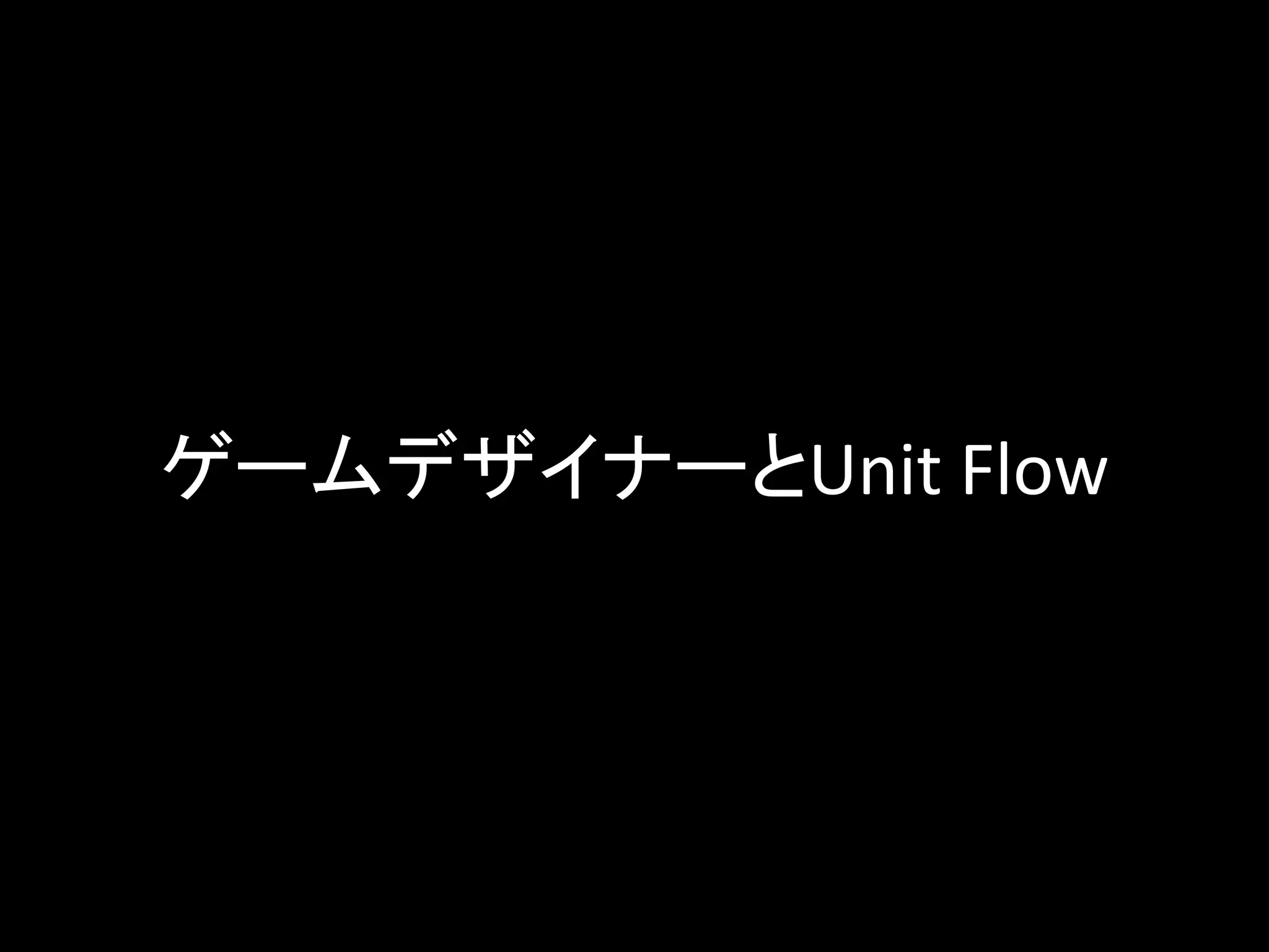 ゲームデザイナーとUnit Flow
 