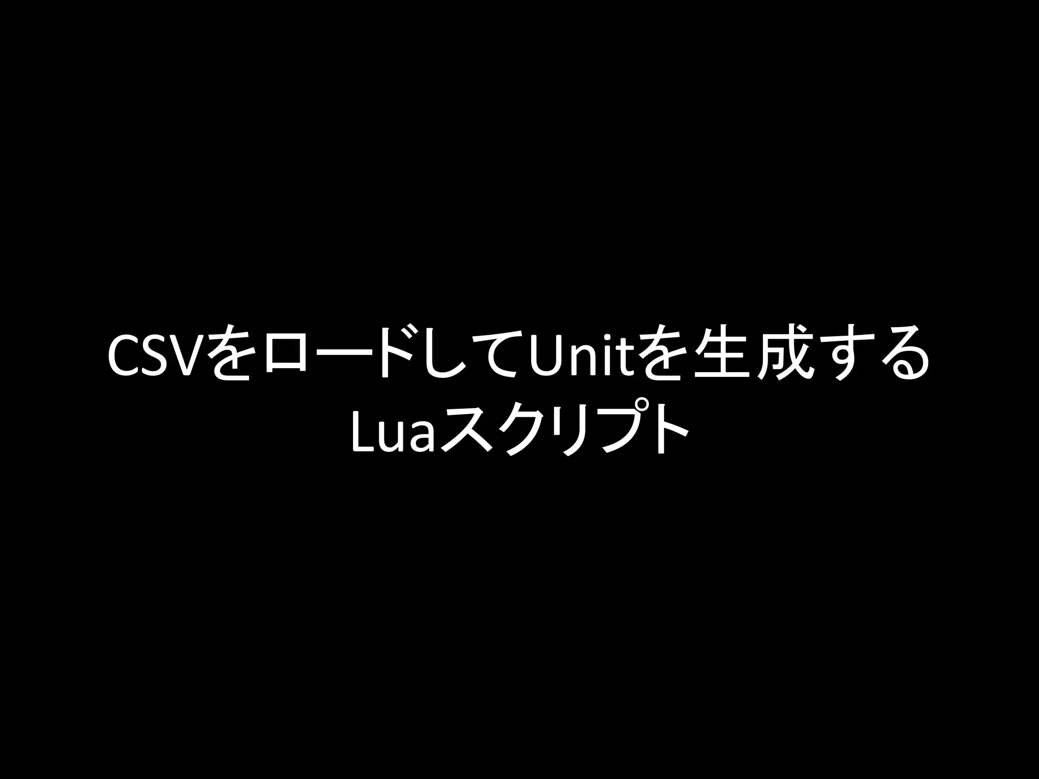CSVをロードしてUnitを生成する
Luaスクリプト
 