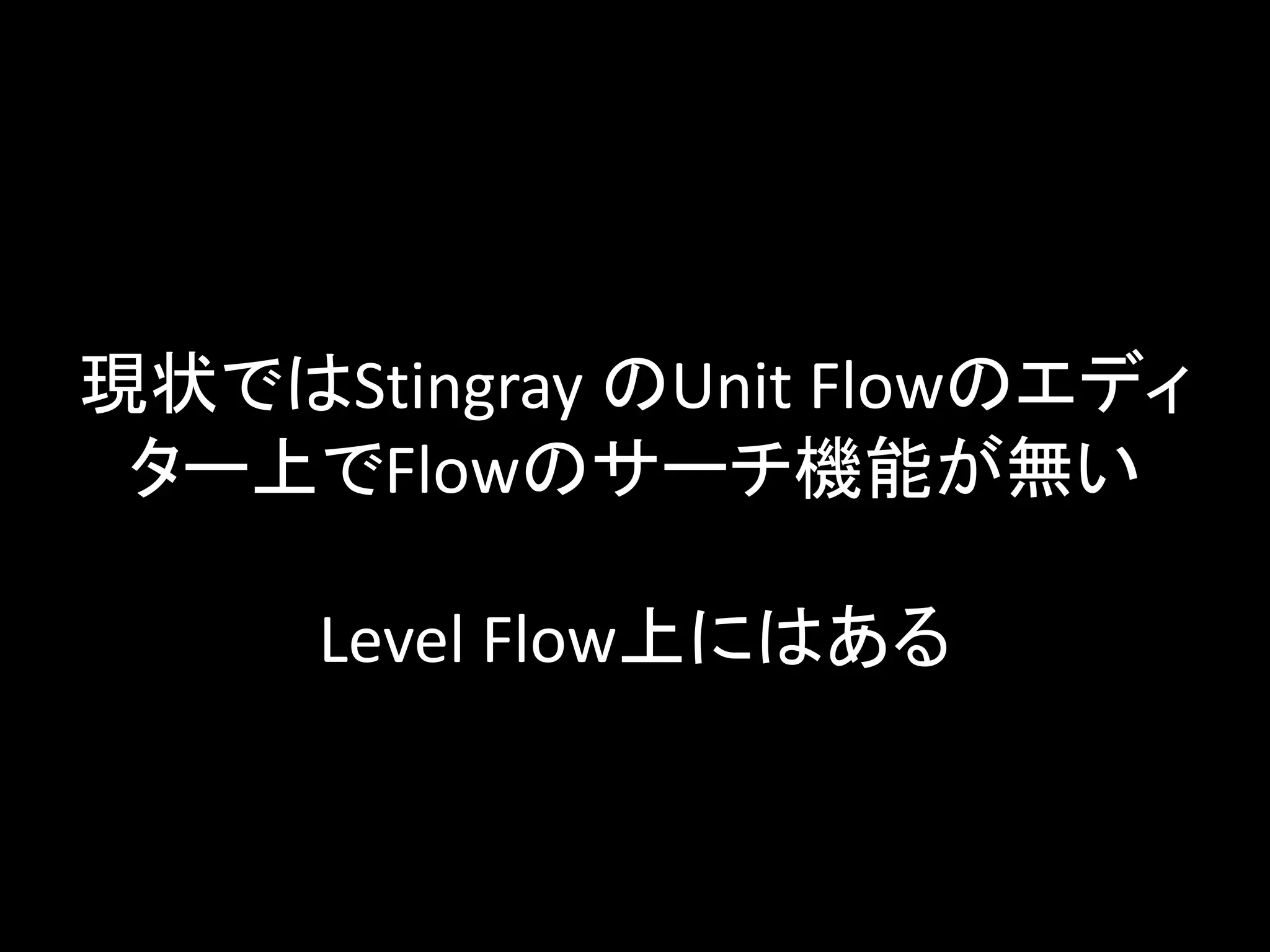 現状ではStingray のUnit Flowのエディ
ター上でFlowのサーチ機能が無い
Level Flow上にはある
 