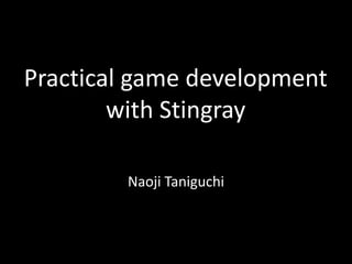 Practical game development
with Stingray
Naoji Taniguchi
 