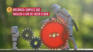 MECÂNICA SIMPLES QUE
FACILITA O ATO DE FAZER O BEM
 