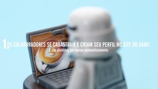 OS COLABORADORES SE CADASTRAM E CRIAM SEU PERFIL NO SITE DO GAME.1. E são divididos por equipe automaticamente.
 