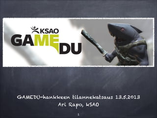 GAMEDU-hankkeen tilannekatsaus 13.5.2013
Ari Rapo, kSAO
!1
 