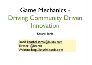 Game Mechanics -
Driving Community Driven
        Innovation
                Kaushal Sarda

   Email: kaushal.sarda@kuliza.com
   Twitter: @ksarda
   Website: http://kaushalsarda.com
 