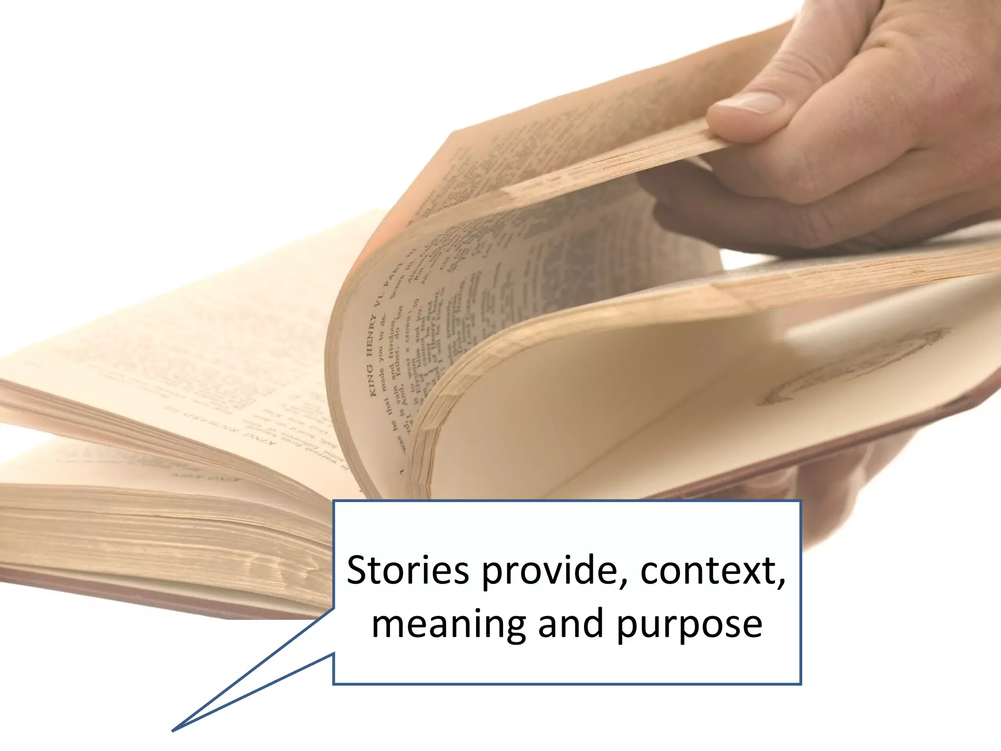 Stories provide, context,
 meaning and purpose
 