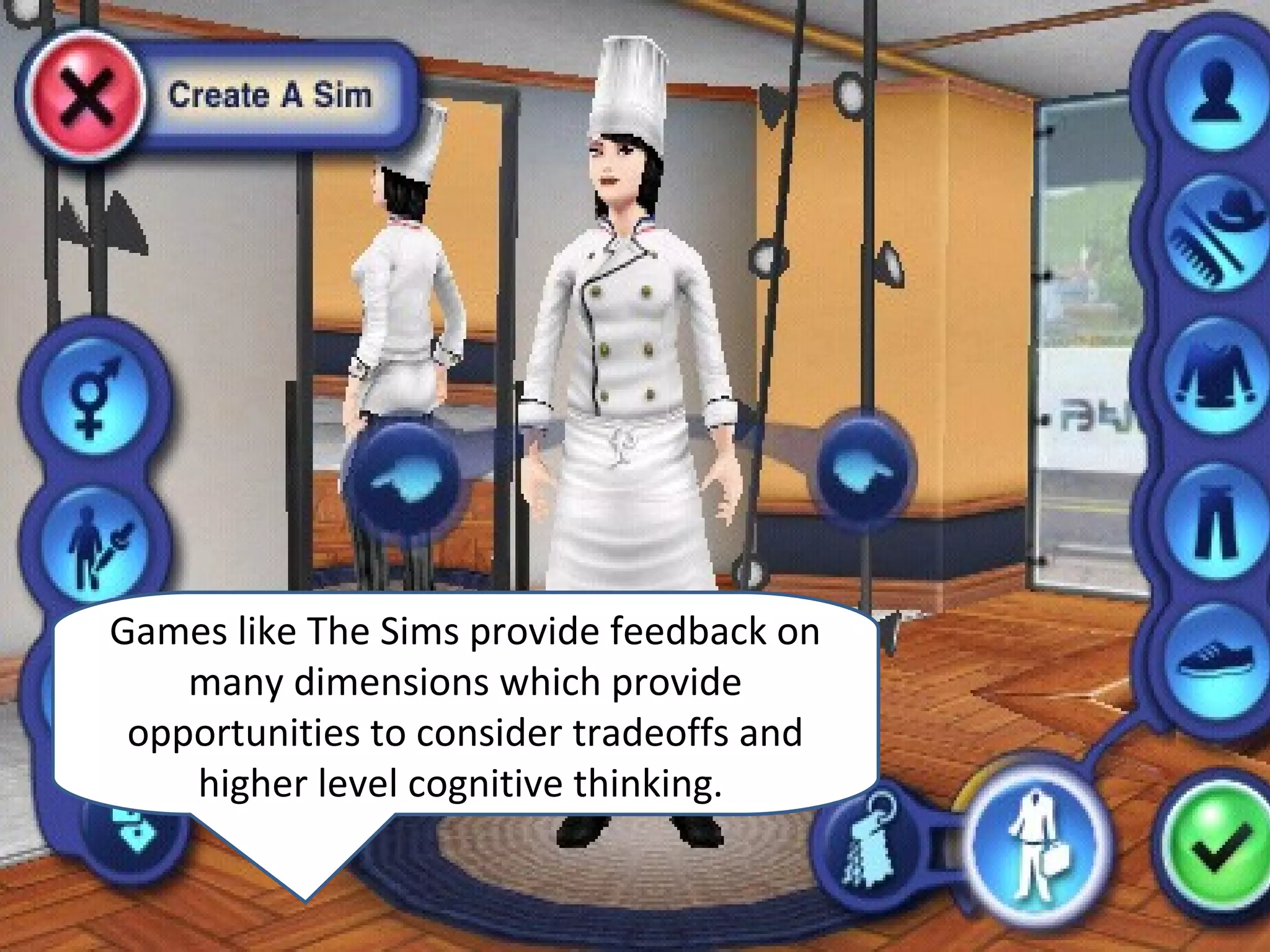 Games like The Sims provide feedback on
    many dimensions which provide
 opportunities to consider tradeoffs and
    higher level cognitive thinking.
 