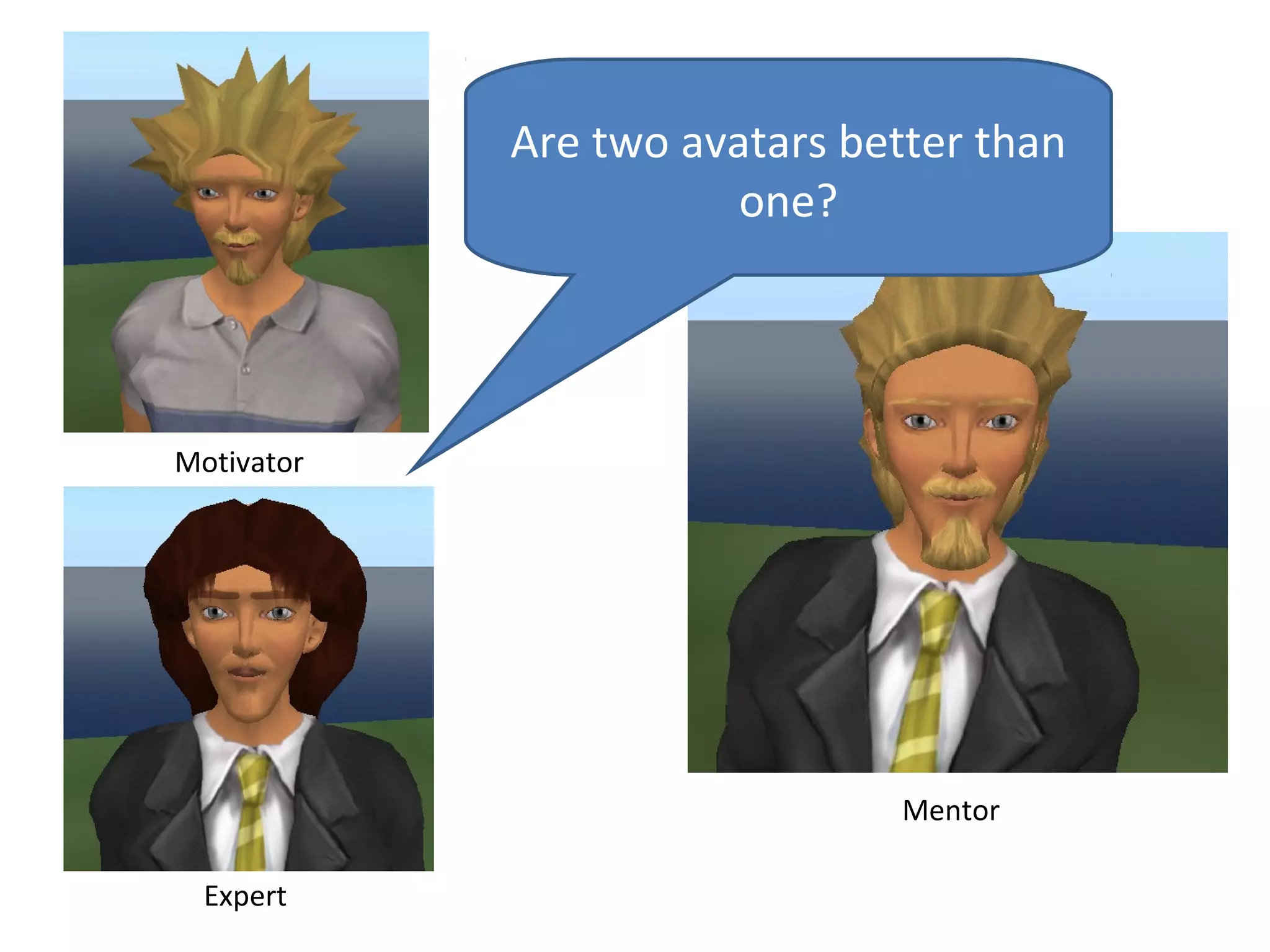 Are two avatars better than
                       one?




Motivator




                               Mentor

  Expert
 
