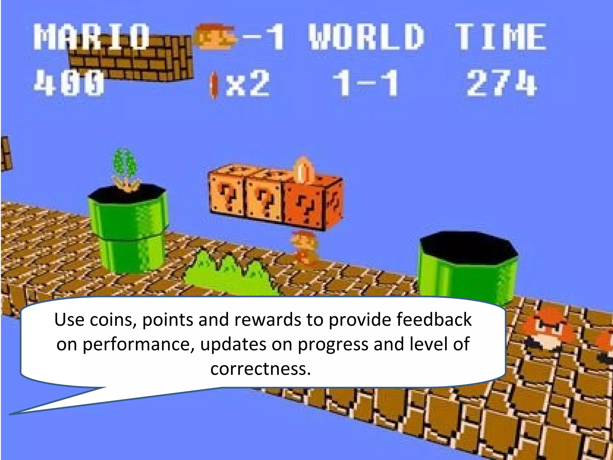 Use coins, points and rewards to provide feedback
on performance, updates on progress and level of
                   correctness.
 