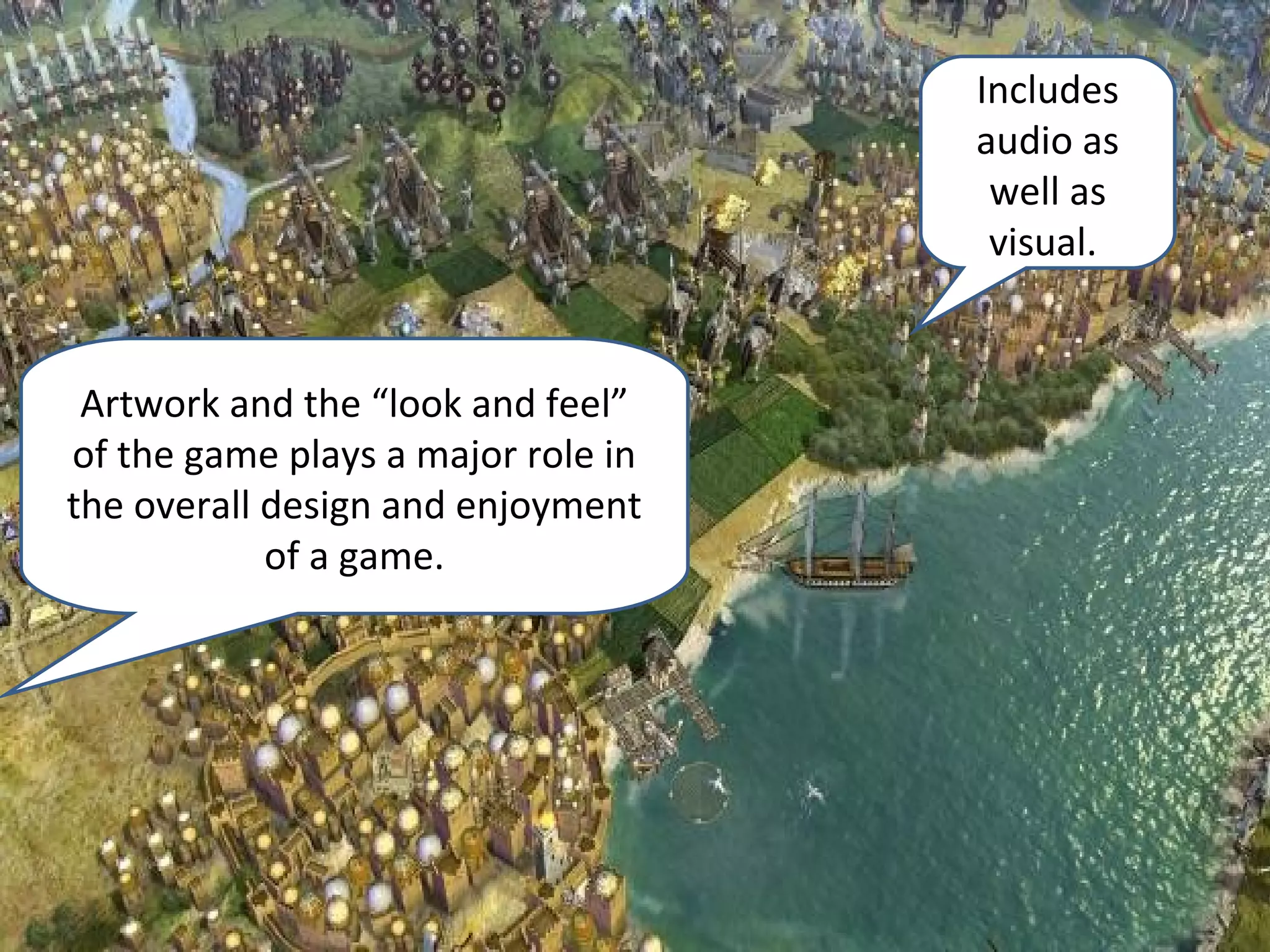 Includes
                                    audio as
                                     well as
                                     visual.


 Artwork and the “look and feel”
of the game plays a major role in
the overall design and enjoyment
            of a game.
 