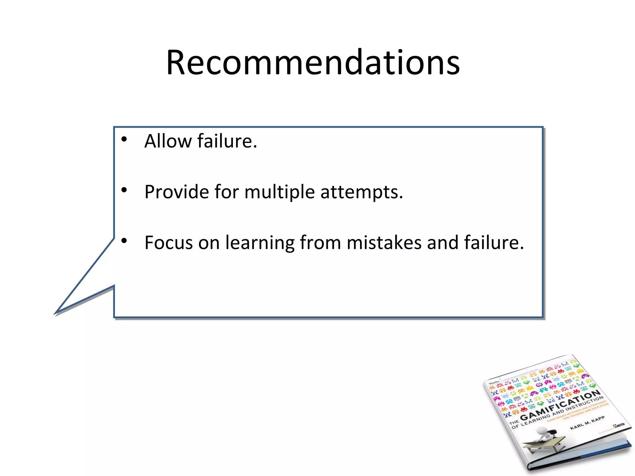Recommendations
• Allow failure.

• Provide for multiple attempts.

• Focus on learning from mistakes and failure.
 