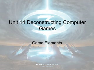 Unit 14 Deconstructing Computer
Games
Game Elements

 