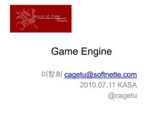 Game Engine 이창희 cagetu@softnette.com 2010.07.11 KASA @cagetu 