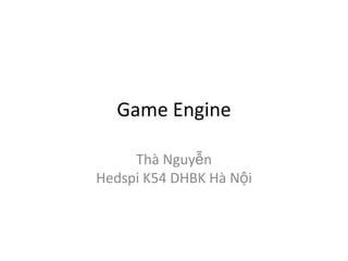 Game Engine
Thà Nguyễn
Hedspi K54 DHBK Hà Nội

 