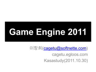 Game Engine 2011
    이창희(cagetu@softnette.com)
            cagetu.egloos.com
        Kasastudy(2011.10.30)
 