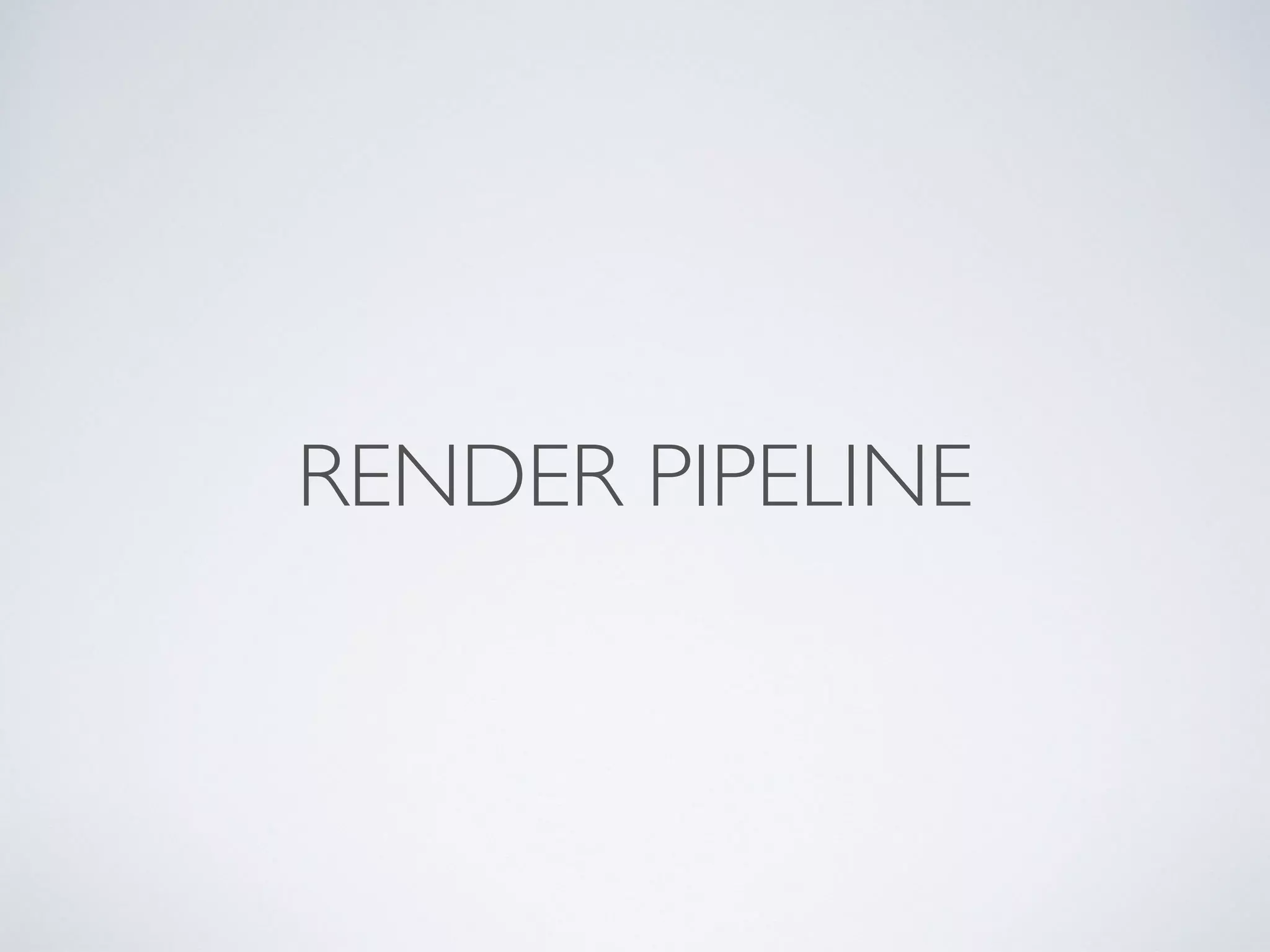 RENDER PIPELINE
 