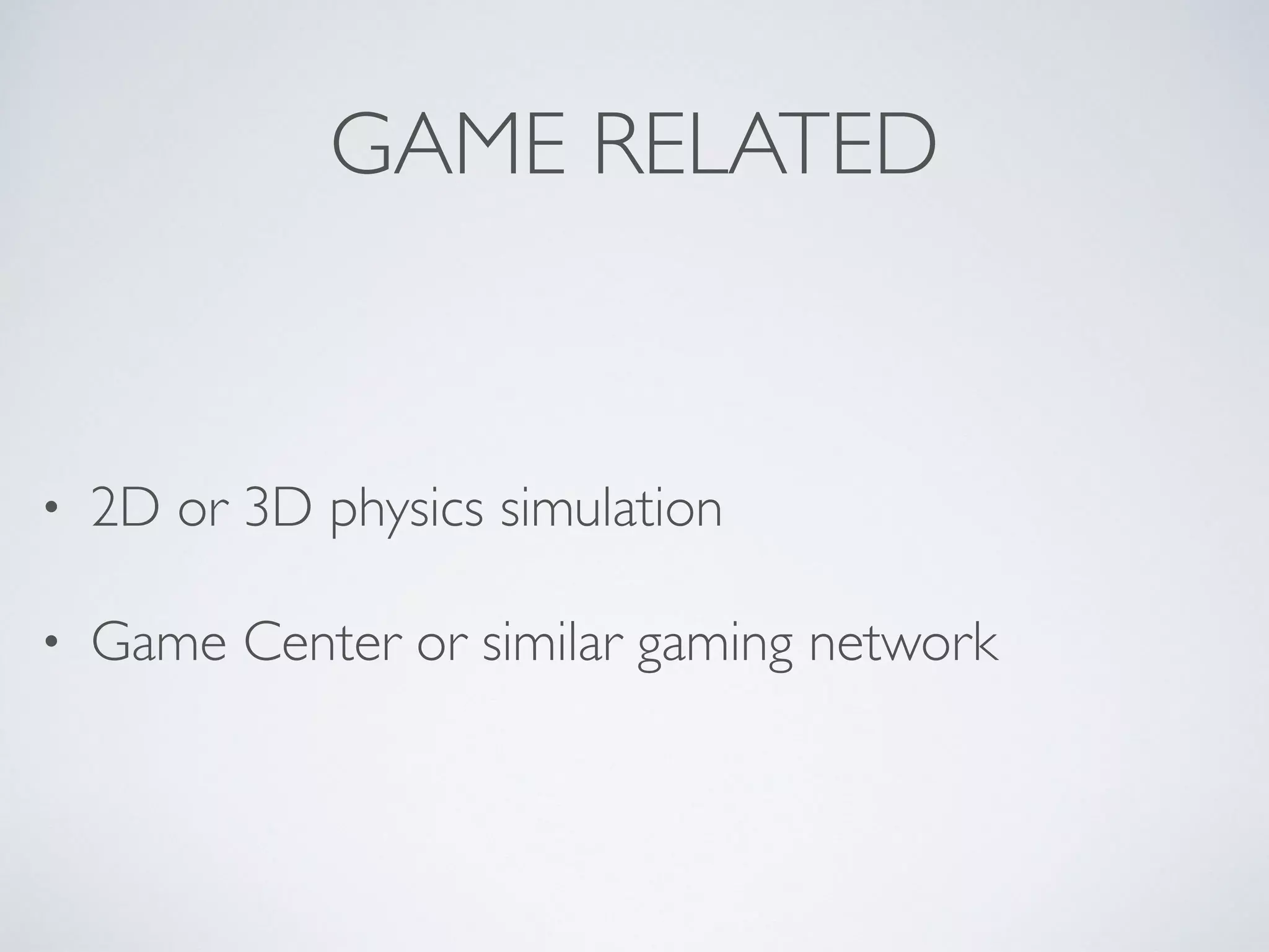 GAME RELATED
• 2D or 3D physics simulation	

• Game Center or similar gaming network
 