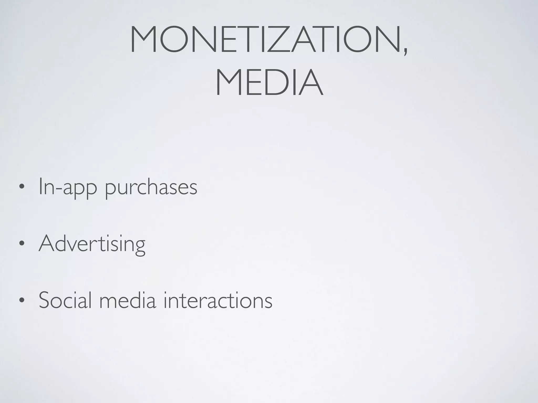 MONETIZATION,	

MEDIA
• In-app purchases	

• Advertising	

• Social media interactions
 