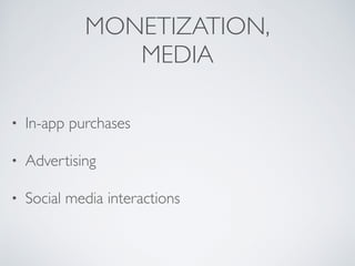 MONETIZATION,	

MEDIA
• In-app purchases	

• Advertising	

• Social media interactions
 