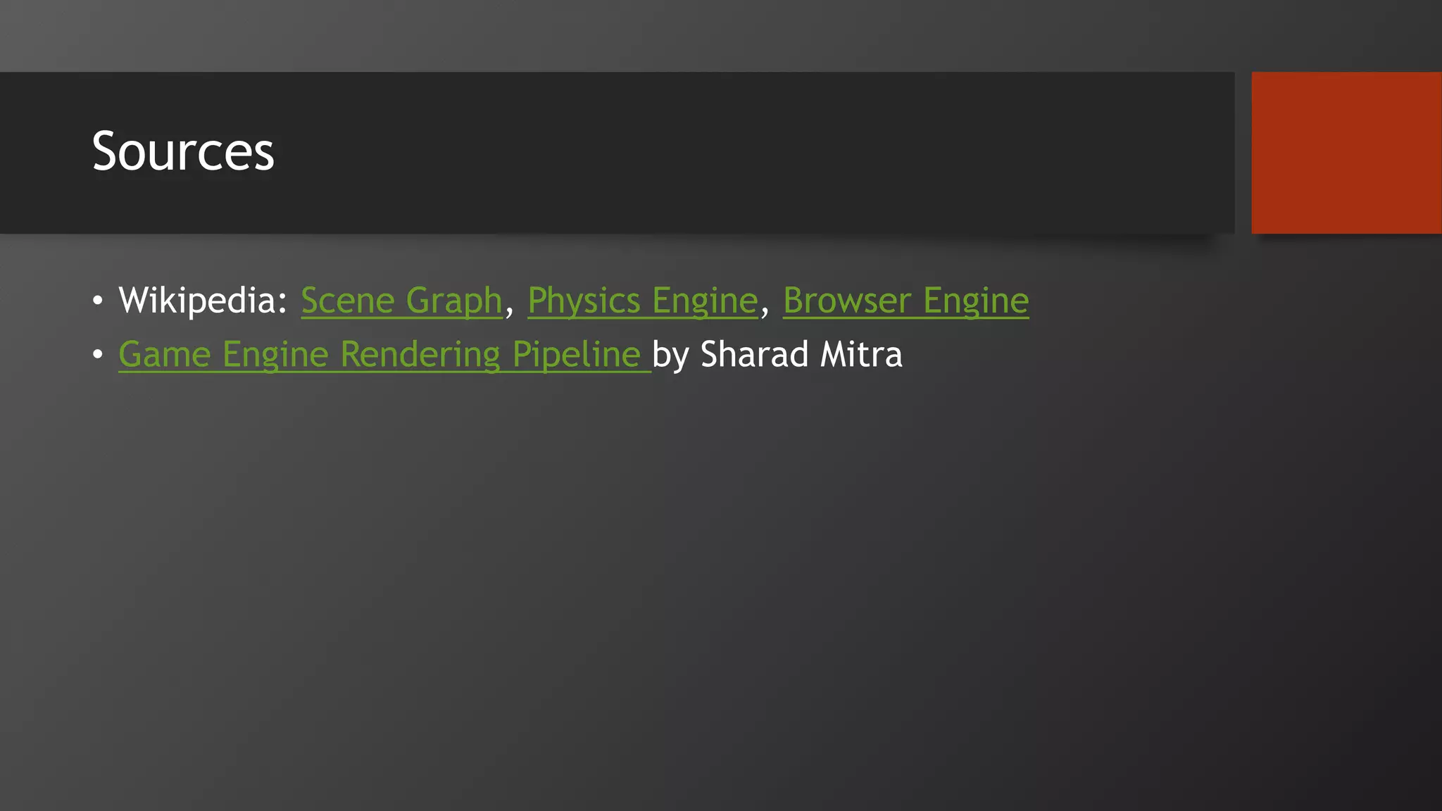 Sources
• Wikipedia: Scene Graph, Physics Engine, Browser Engine
• Game Engine Rendering Pipeline by Sharad Mitra
 