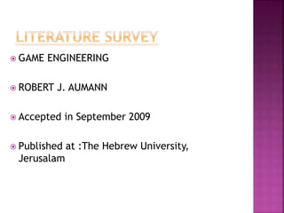  GAME ENGINEERING
 ROBERT J. AUMANN
 Accepted in September 2009
 Published at :The Hebrew University,
Jerusalam
 