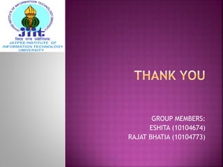 GROUP MEMBERS:
ESHITA (10104674)
RAJAT BHATIA (10104773)
 