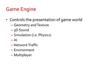 Game Engine<br />Controls the presentation of game world<br />Geometry and Texture<br />3D Sound<br />Simulation (i.e. Phy...