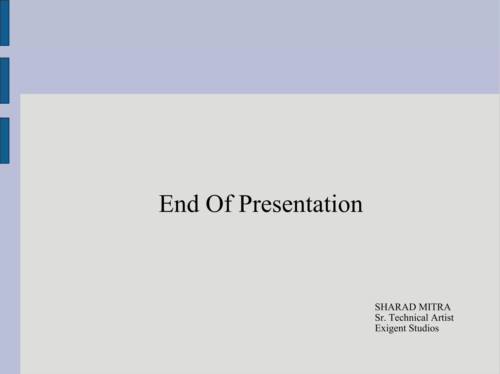 End Of Presentation


                      SHARAD MITRA
                      Sr. Technical Artist
                      Exigent Studios
 