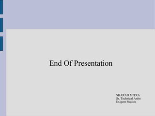 End Of Presentation


                      SHARAD MITRA
                      Sr. Technical Artist
                      Exigent Studios
 