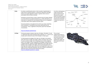 Salford City College
Eccles Sixth Form Centre
BTEC Extended Diploma in GAMES DESIGN
Unit 73: Sound For Computer Games
IG2 Task 1
7
UV Map This process projects a texture maponto a 3D object. The letters "U" and
"V" denote the axesof the 2D texture [note 1] because "X", "Y" and"Z" are
alreadyusedto denote the axes of the 3D object inmodel space.
UV texturing permits polygons that make upa 3D object to be painted
with colour from an image. The image is calleda UV texture map, [1] but
it's just an ordinaryimage. The UV mappingprocessinvolves assigning
pixels inthe image to surface mappings on the polygon, usuallydone by
"programmatically" copying a triangle shaped piece ofthe image mapand
pastingit onto a triangle on the object. [2] UV is the alternative to XY, it
onlymaps intoa texture space rather than into the geometric space ofthe
object. But the rendering computationusesthe UV texture coordinates to
determine how to paint the three-dimensionalsurface.
The uvmap is
programmingcolours or
textures ontoa 3d object
and usedto take certain
colour made byother
people their images and
then assignthat to your
texture
Procedural
Texture
Procedural texture is a computer-generatedimage createdusingan
algorithmintendedto create a realistic representationof natural elements
such as wood, marble, granite, metal, stone, andothers. Usually, the
natural look ofthe renderedresult is achievedbythe usage of fractal noise
and turbulence functions. These functions are usedas a numerical
representation of the “randomness” foundinnature
This is a computer
generated image which
creates realistic
Representationof natural
elements even inthe
smaller parts of the
model since it is
computer generated
environment andit saves
the time of the actual
workforce to work on
something else
 