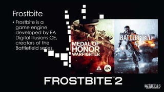 Frostbite
• Frostbite is a
game engine
developed by EA
Digital Illusions CE,
creators of the
Battlefield series.

 